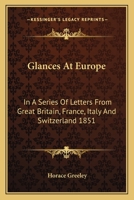 Glances at Europe: In a Series of Letters From Great Britain, France, Italy, Switzerland, Etc., During the Summer of 1851. Including Notices of the Great Exhibition, or World's Fair 1546385606 Book Cover