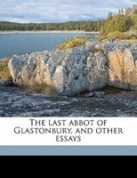 The last abbot of Glastonbury, and other essays 1016656548 Book Cover