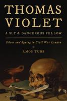 Thomas Violet, a Sly and Dangerous Fellow: Silver and Spying in Civil War London 1442275065 Book Cover