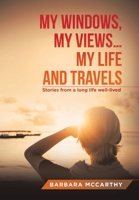 My Windows, My Views ... My Life and Travels: Stories from a long life well-lived 1669830551 Book Cover