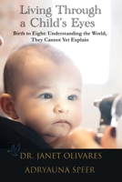 Living Through a Child’s Eyes: Birth to Eight: Understanding the World, They Cannot Yet Explain 1607894076 Book Cover