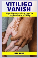 VITILIGO VANISH: Newly Discovered Secret Recipes To Completely Cure Vitiligo, Gain Your Self Esteem, Enjoy Your Clear Smooth Skin Again And Conquer Vitiligo Naturally B08ZW46RND Book Cover