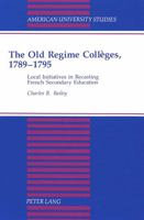 The Old Regime Colleges, 1789-1795: Local Initiatives in Recasting French Secondary Education 0820422479 Book Cover