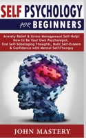 Self Psychology for Beginners: Anxiety Relief and Stress Management Self-Help! How to Be Your Own Psychologist, End Self-Sabotaging Thoughts, Built Self-Esteem and Confidence with Mental Self-Therapy 1801134332 Book Cover