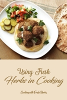 Using Fresh Herbs in Cooking: Cooking with Fresh Herbs: Utilizing Fresh Herbs in Food. B0BRC7Z2RK Book Cover