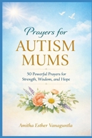 Prayers for Autism Mums: 50 Powerful Prayers for Strength, Wisdom, and Hope B0GQVQRSLC Book Cover