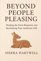 Beyond People Pleasing: Healing the Fawn Response and Reclaiming Your Authentic Self B0FWR4DZ1B Book Cover