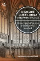 Reinventing Medieval Liturgy in Victorian England: Thomas Frederick Simmons and the Lay Folks' Mass Book 1783277483 Book Cover