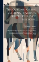 The Outlines of the Veterinary art; or, The Principles of Medicine: As Applied to the Structure, Functions, and Economy, Of the Horse, and to More ... Comprehending, Also, a Concise View Of 1021137065 Book Cover
