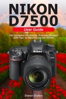 NIKON D7500 User Guide: The Complete Illustrated, Practical Manual with Tips to Maximizing the D7500 null Book Cover
