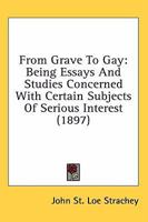 From Grave to Gay; Being Essays and Studies Concerned With Certain Subjects of Serious Interest, With the Puritans, With Literature, and With the ... Now for the First Time Collected and Arranged 0548844763 Book Cover