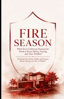 Fire Season: What Every California Homeowner Needs to Know Before, During, and After Wildfire Protecting Your Home, Health, and Finances Before, During, and After a Wildfire B0HDHXPDP3 Book Cover