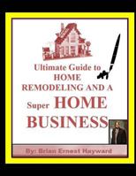 Ultimate Guide to Home Remodeling and a Super Home Business 1981560467 Book Cover