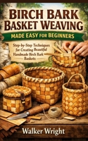 BIRCH BARK BASKET WEAVING MADE EASY FOR BEGINNERS: Step-by-Step Techniques for Creating Beautiful Handmade Birch Bark Baskets B0GPN9YKYP Book Cover