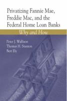 Privatizing Fannie Mae, Freddie Mac, and the Federal Home Loan Banks: Why and How 0844741906 Book Cover