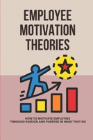 Employee Motivation Theories: How To Motivate Employees Through Passion And Purpose In What They Do: How Leaders Can Motivate Others By Creating Meaning? B0959DBQBL Book Cover