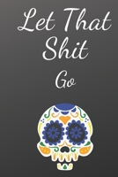 Let That Shit Go: A Journal for Leaving Your Bullsh*t Behind and Creating a Happy Life : journal or notebook: Let That Shit Go: A Journal for Leaving ... Life : journal or notebook: Lined Notebook 1650689101 Book Cover