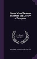 House Miscellaneous Papers in the Library of Congress 1359369031 Book Cover