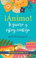 ¡Ánimo! Te quiero y estoy contigo: Un precioso y original regalo para animar a un ser querido pasando una mala racha. Libro inspirador para familiar o amigo con depresión o desánimo 8411744655 Book Cover