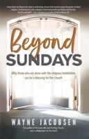 Beyond Sundays: Why Those Who are Done with the Religions Institutions can be a Blessing for the Church 0983949190 Book Cover