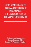 From Democracy to Judicial Dictatorship in Canada: : The Untold Story of the Charter of Rights 1082424315 Book Cover