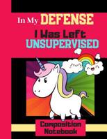 In My Defense I Was Left Unsupervised - Composition Notebook: Cute Funny Unicorn Quote (WIDE RULED) - Lined Unicorn Notebook for Girls 1080571825 Book Cover