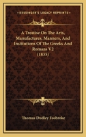 A Treatise On The Arts, Manufactures, Manners, And Institutions Of The Greeks And Romans V2 1165927810 Book Cover