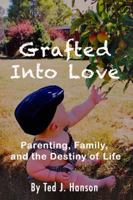 Grafted Into Love: Parenting, Family, and the Destiny of Life 0996805338 Book Cover