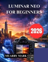 LUMINAR NEO FOR BEGINNERS: Unlock the Power of AI Photo Editing B0GFFKRTBJ Book Cover