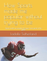 How sports made me popular without trying to be: Sports made me popular because I was great at the game B0DTFXPZ8N Book Cover