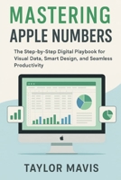 Mastering Apple Numbers: The Step-by-Step Digital Playbook for Visual Data, Smart Design, and Seamless Productivity B0FGQPH3T6 Book Cover