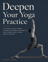 DEEPEN YOUR YOGA PRACTICE: The Complete Guide to Breath, Alignment, and Mindful Movement for Practitioners Ready to Move Beyond the Basics B0HHMSZW4L Book Cover