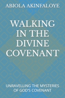 WALKING IN THE DIVINE COVENANT: UNRAVELLING THE MYSTERIES OF GOD'S COVENANT B0BGNHH41H Book Cover