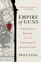 Empire of Guns: The Violent Making of the Industrial Revolution 1503610489 Book Cover
