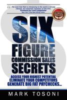 Six Figure Commission Sales Secrets: Access Your Highest Potential, Eliminate Your Competitors, and Generate Big, Fat Paychecks! 1984034197 Book Cover