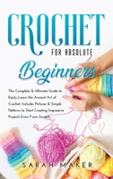 Crochet for Absolute Beginners: The Complete & Ultimate Guide to Easily Learn the Ancient Art of Crochet. Includes Pictures & Simple Patterns to Start Creating Impressive Projects Even From Scratch 1914102568 Book Cover