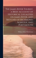 The James River Tourist, a Brief Account of Historical Localities on James River, and Sketches of Richmond, Norfolk, and Portsmouth 102116352X Book Cover