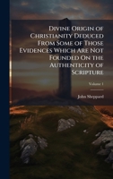 Divine Origin of Christianity Deduced From Some of Those Evidences Which Are Not Founded On the Authenticity of Scripture 1023801256 Book Cover