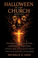 Halloween in the Church (H.I.T.C.H.): Unmasking Roles, Restoring Truth, and Healing the Body of Christ - A Prophetic Study for Personal and Collective Discernment, Deliverance, and Discipleship B0GTN373M1 Book Cover
