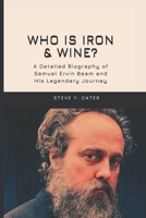 Who is Iron & Wine?: A Detailed Biography of Samuel Ervin Beam and His Legendary Journey B0DT8X23FF Book Cover