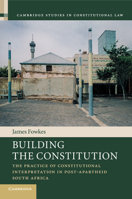 Building the Constitution: The Practice of Constitutional Interpretation in Post-Apartheid South Africa 1107561159 Book Cover