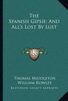 The Spanish Gipsie; And All's Lost By Lust 1241163928 Book Cover