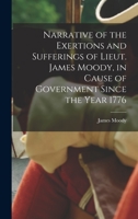 Narrative of the Exertions and Sufferings of Lieut. James Moody, in Cause of Government Since the Year 1776 1017441030 Book Cover