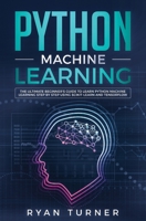 Python Machine Learning: The Ultimate Beginner's Guide to Learn Python Machine Learning Step by Step using Scikit-Learn and Tensorflow 1647710030 Book Cover