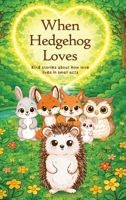When Hedgehog Loves: Kind stories about how love lives in small acts 197729104X Book Cover