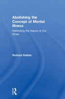Abolishing the Concept of Mental Illness: Rethinking the Nature of Our Woes 1138067644 Book Cover
