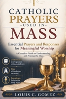 CATHOLIC PRAYERS USED IN MASS: Essential Prayers and Responses for Meaningful Worship: A Complete Guide to Understanding and Praying the Mass B0H49MJBW3 Book Cover