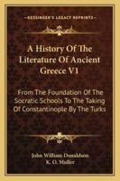 A History Of The Literature Of Ancient Greece V1: From The Foundation Of The Socratic Schools To The Taking Of Constantinople By The Turks 1163292540 Book Cover