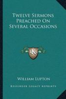 Twelve Sermons Preached On Several Occasions 1162964030 Book Cover
