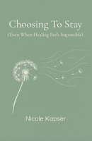 Choosing To Stay: (Even When Healing Feels Impossible) B0F7XFJTS1 Book Cover